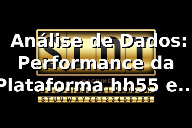 📊 Análise de Dados: Performance da Plataforma hh55 em 2026
